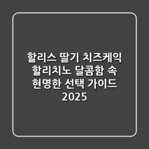 할리스 딸기 치즈케익 할리치노, 달콤함 속 현명한 선택 가이드 2025