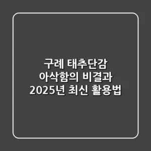 구례 태추단감: 아삭함의 비결과 2025년 최신 활용법