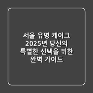 서울 유명 케이크: 2025년 당신의 특별한 선택을 위한 완벽 가이드