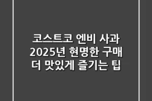 코스트코 엔비 사과: 2025년 현명한 구매 & 더 맛있게 즐기는 팁