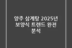양주 삼계탕: 2025년 보양식 트렌드 완전 분석