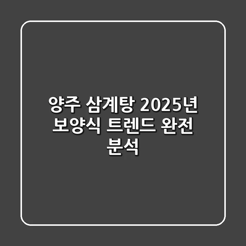양주 삼계탕: 2025년 보양식 트렌드 완전 분석