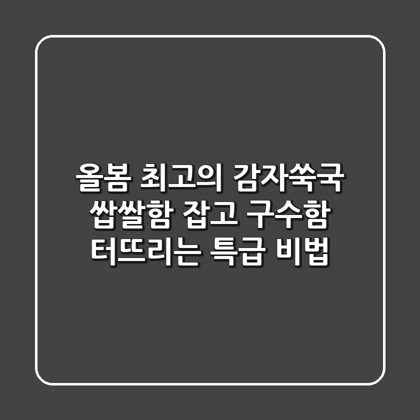올봄 최고의 감자쑥국, 쌉쌀함 잡고 구수함 터뜨리는 특급 비법!