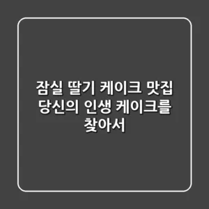잠실 딸기 케이크 맛집, 당신의 인생 케이크를 찾아서!