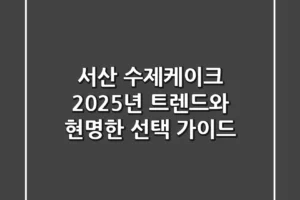 서산 수제케이크, 2025년 트렌드와 현명한 선택 가이드