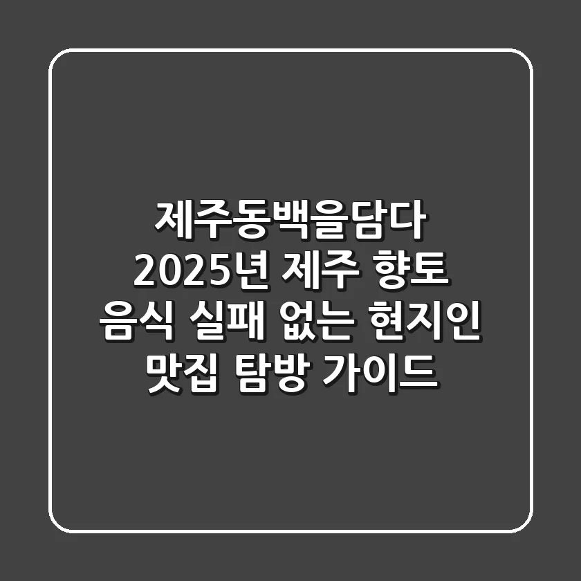 제주동백을담다: 2025년 제주 향토 음식, 실패 없는 현지인 맛집 탐방 가이드