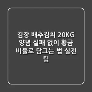 김장 배추김치 20KG 양념, 실패 없이 황금 비율로 담그는 법 (실전 팁)