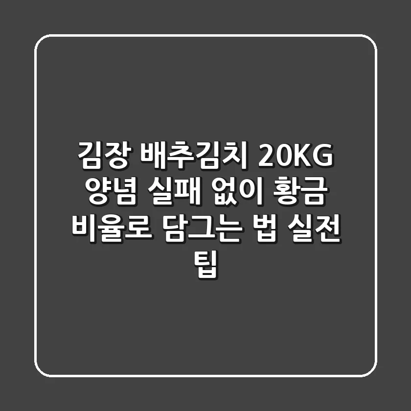 김장 배추김치 20KG 양념, 실패 없이 황금 비율로 담그는 법 (실전 팁)
