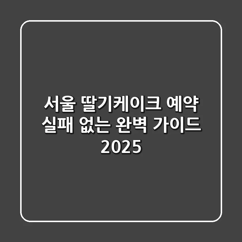 서울 딸기케이크 예약: 실패 없는 완벽 가이드 (2025)