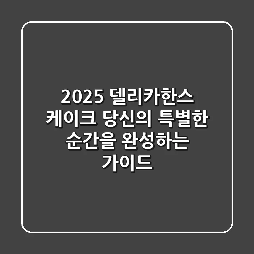 2025 델리카한스 케이크: 당신의 특별한 순간을 완성하는 가이드