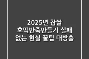 2025년 찹쌀 호떡반죽만들기, 실패 없는 현실 꿀팁 대방출!
