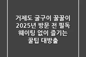 거제도 굴구이 꿀꿀이: 2025년 방문 전 필독! 웨이팅 없이 즐기는 꿀팁 대방출