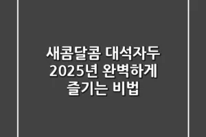 새콤달콤 대석자두, 2025년 완벽하게 즐기는 비법