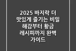 2025 바지락, 더 맛있게 즐기는 비밀: 해감부터 황금 레시피까지 완벽 가이드