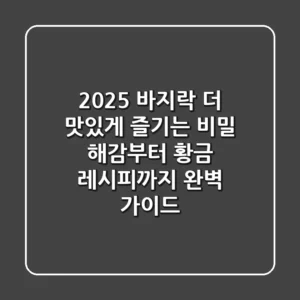 2025 바지락, 더 맛있게 즐기는 비밀: 해감부터 황금 레시피까지 완벽 가이드