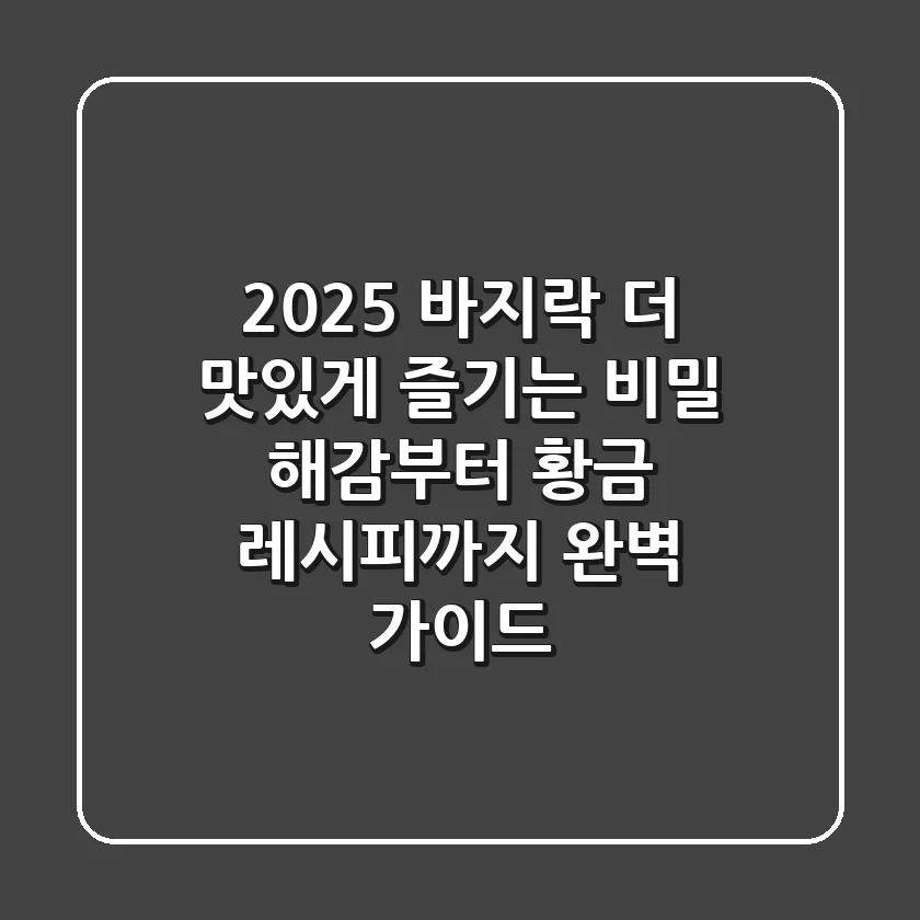 2025 바지락, 더 맛있게 즐기는 비밀: 해감부터 황금 레시피까지 완벽 가이드
