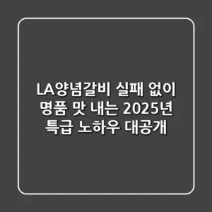 LA양념갈비, 실패 없이 명품 맛 내는 2025년 특급 노하우 대공개!