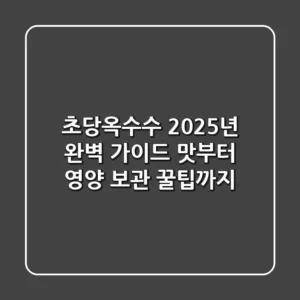 초당옥수수, 2025년 완벽 가이드: 맛부터 영양, 보관 꿀팁까지!