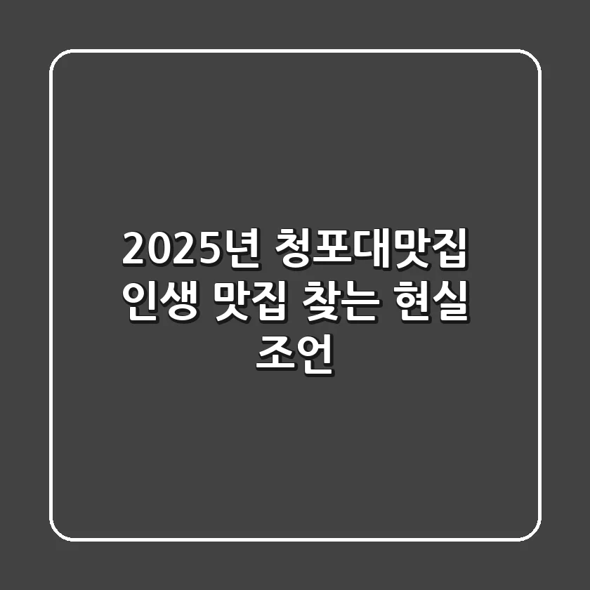 2025년 청포대맛집, 인생 맛집 찾는 현실 조언
