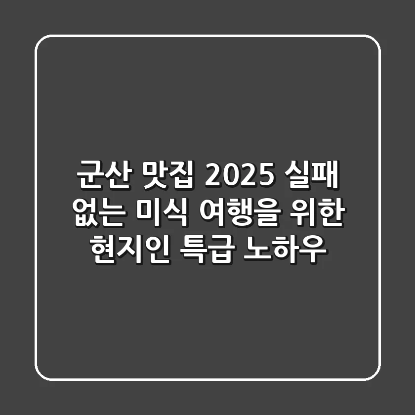 군산 맛집 2025: 실패 없는 미식 여행을 위한 현지인 특급 노하우