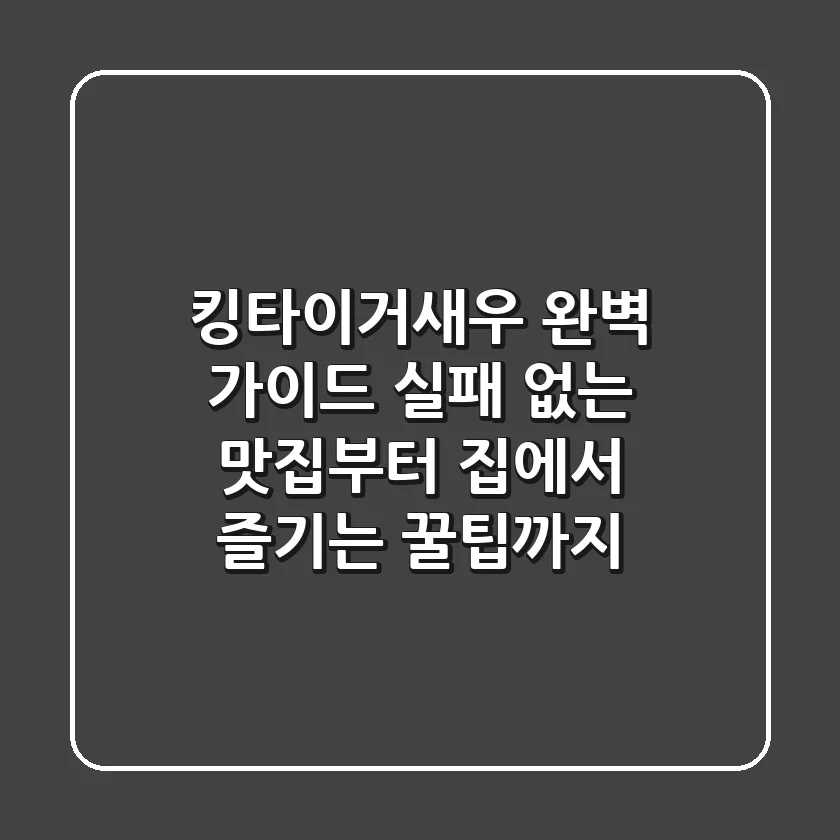 킹타이거새우 완벽 가이드: 실패 없는 맛집부터 집에서 즐기는 꿀팁까지