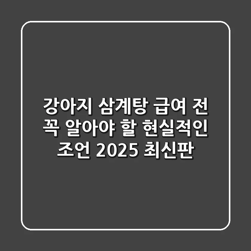강아지 삼계탕, 급여 전 꼭 알아야 할 현실적인 조언 (2025 최신판)