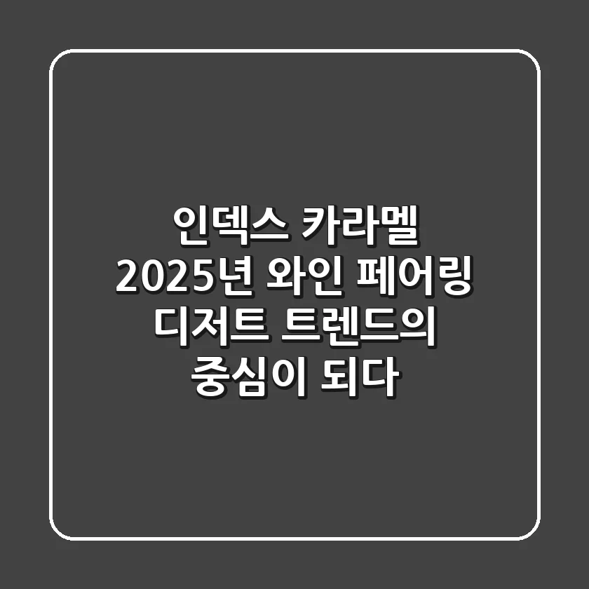 인덱스 카라멜, 2025년 와인 페어링 디저트 트렌드의 중심이 되다