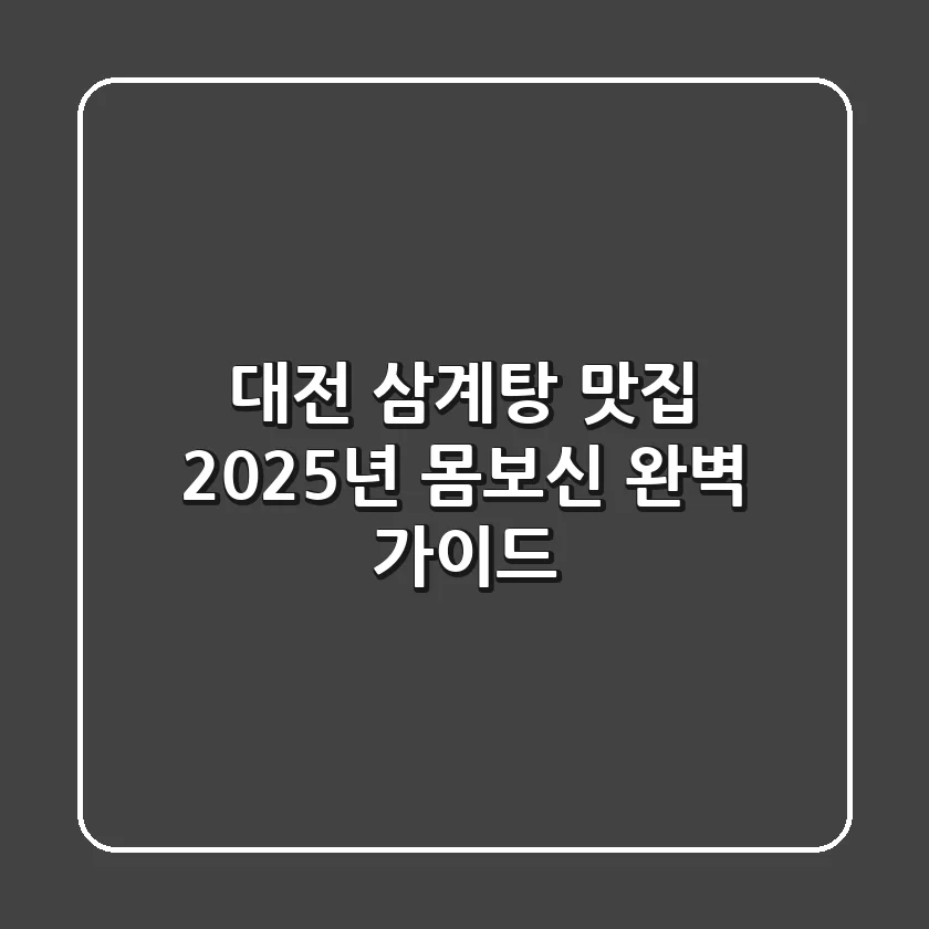 대전 삼계탕 맛집, 2025년 몸보신 완벽 가이드