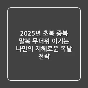2025년 초복 중복 말복, 무더위 이기는 나만의 지혜로운 복날 전략!