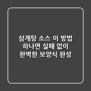 삼계탕 소스, 이 방법 하나면 실패 없이 완벽한 보양식 완성!