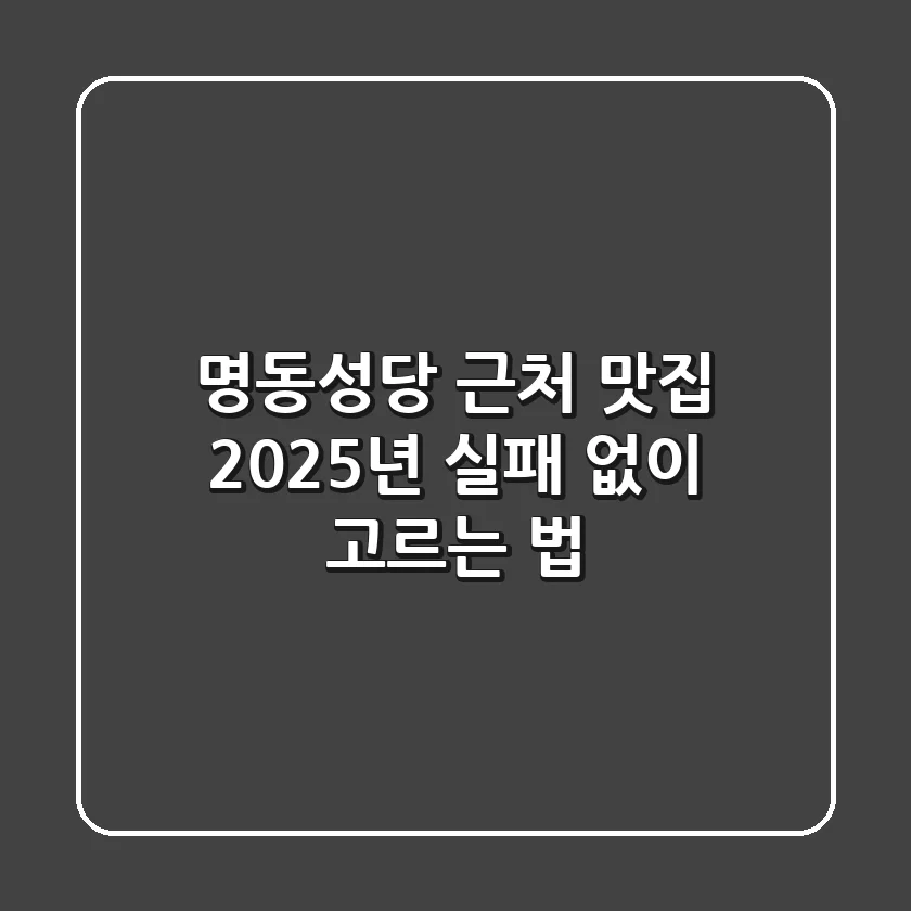 명동성당 근처 맛집, 2025년 실패 없이 고르는 법