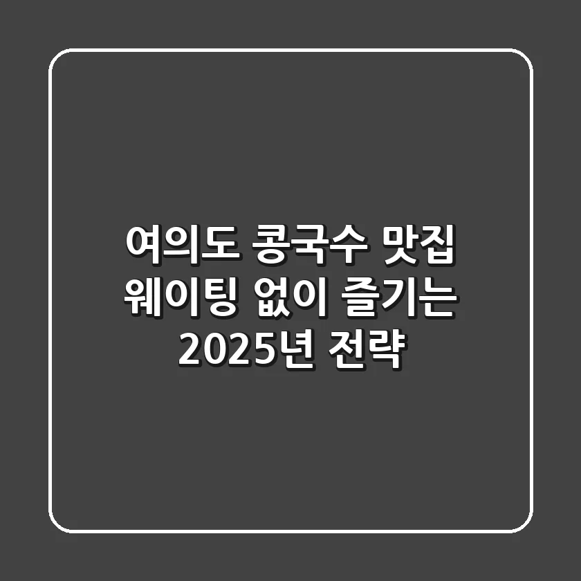 여의도 콩국수 맛집, 웨이팅 없이 즐기는 2025년 전략
