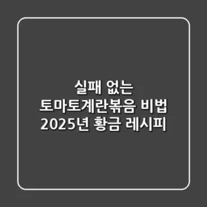 실패 없는 토마토계란볶음 비법: 2025년 황금 레시피