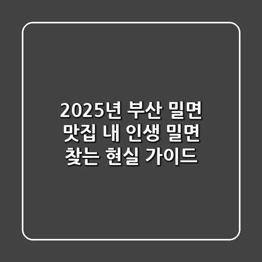 2025년 부산 밀면 맛집, 내 인생 밀면 찾는 현실 가이드
