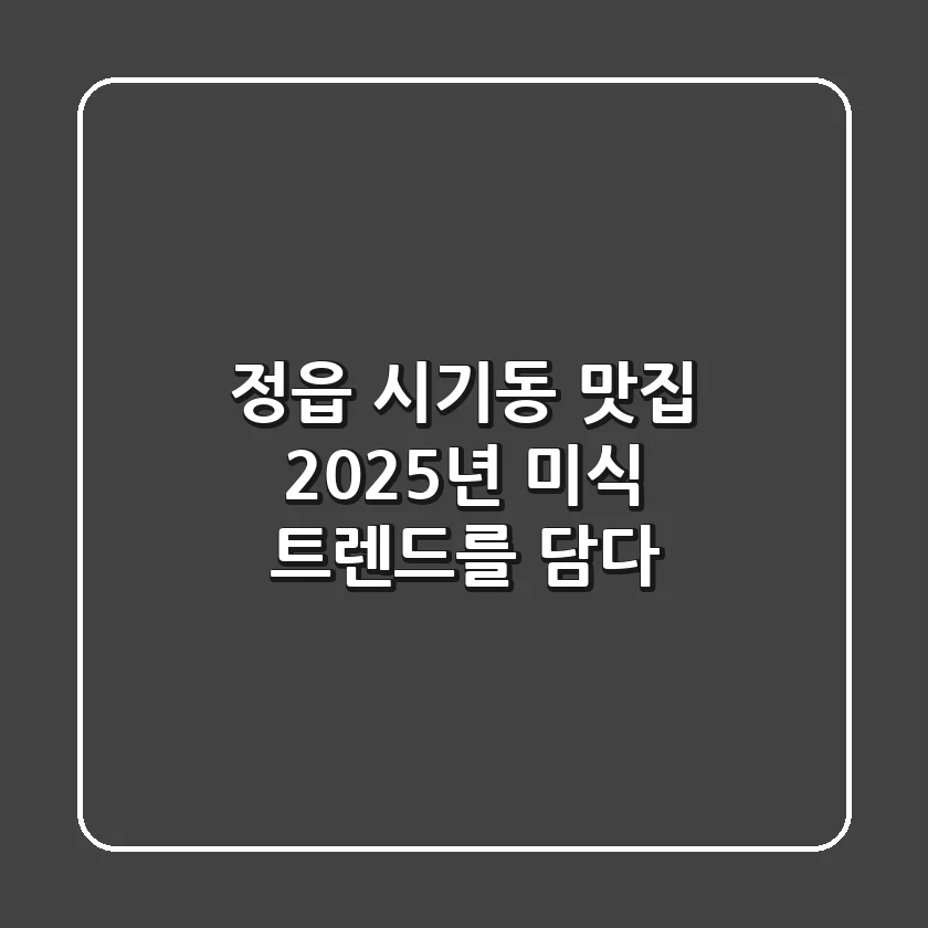정읍 시기동 맛집, 2025년 미식 트렌드를 담다