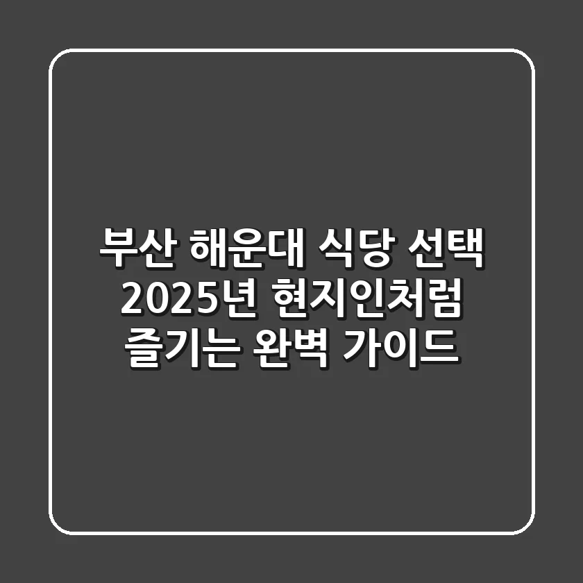 부산 해운대 식당 선택? 2025년 현지인처럼 즐기는 완벽 가이드