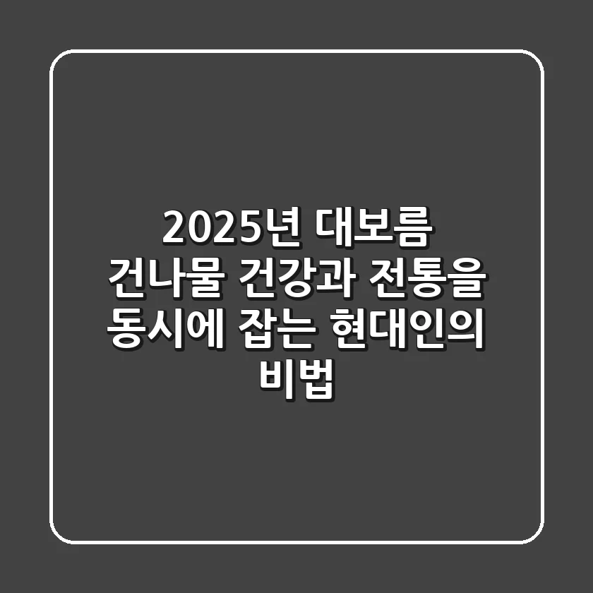 2025년 대보름 건나물, 건강과 전통을 동시에 잡는 현대인의 비법