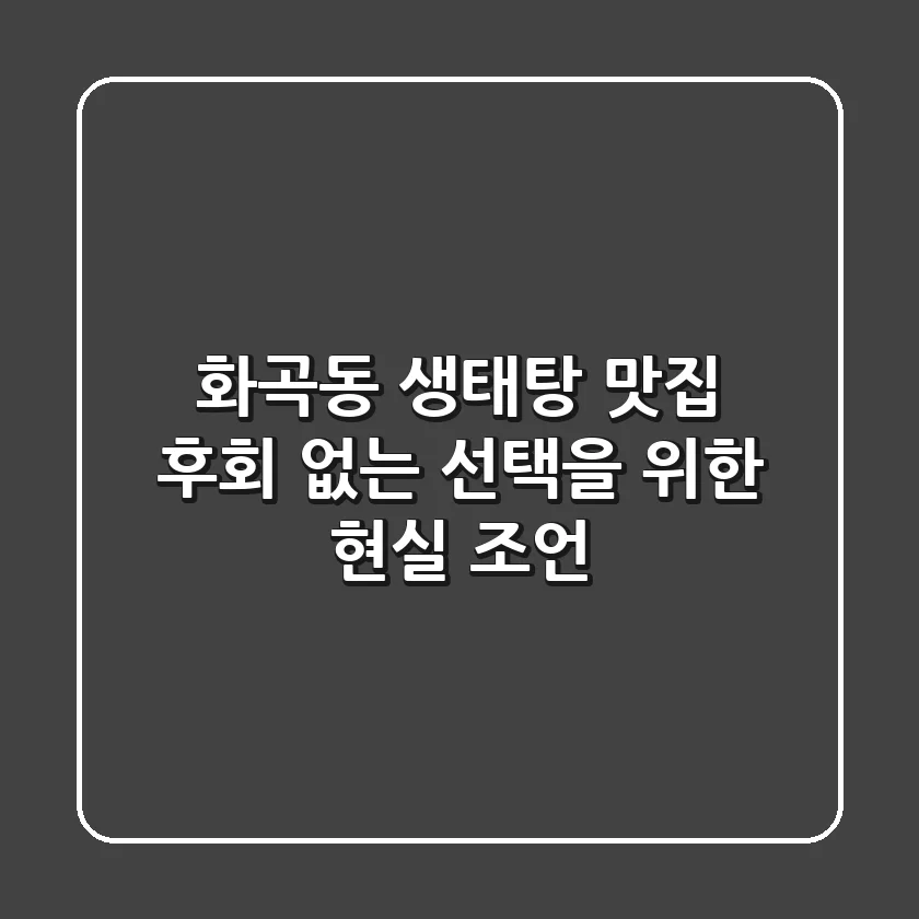 화곡동 생태탕 맛집, 후회 없는 선택을 위한 현실 조언