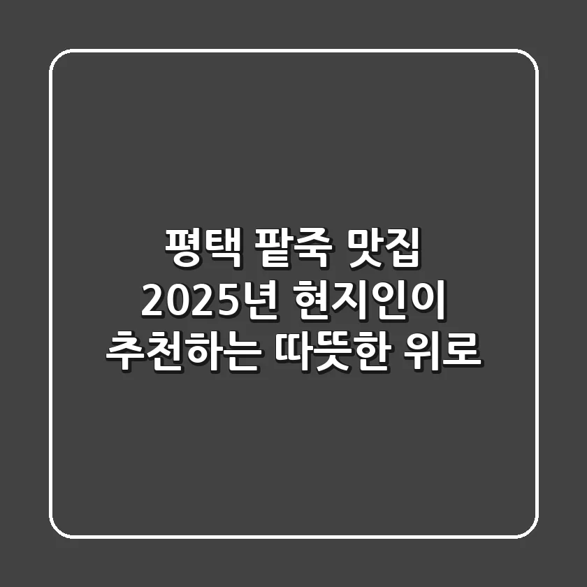 평택 팥죽 맛집, 2025년 현지인이 추천하는 따뜻한 위로