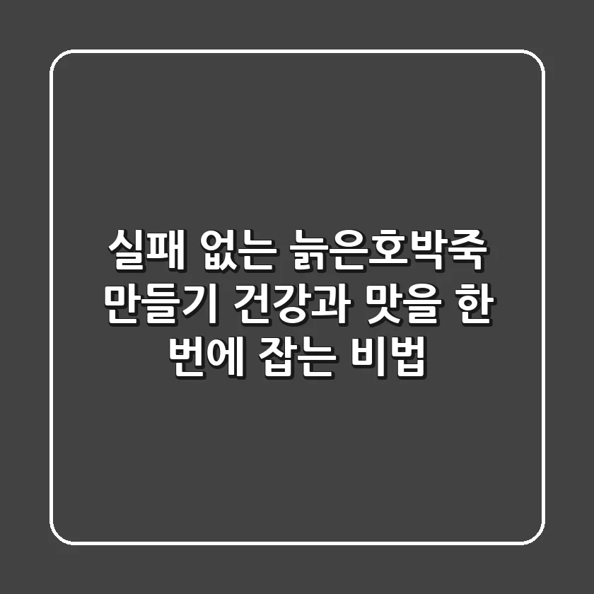 실패 없는 늙은호박죽 만들기: 건강과 맛을 한 번에 잡는 비법