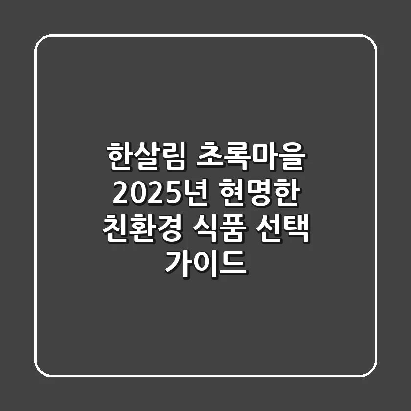 한살림 초록마을, 2025년 현명한 친환경 식품 선택 가이드