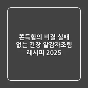 쫀득함의 비결! 실패 없는 간장 알감자조림 레시피 2025