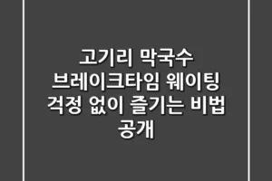고기리 막국수 브레이크타임, 웨이팅 걱정 없이 즐기는 비법 공개!