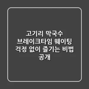 고기리 막국수 브레이크타임, 웨이팅 걱정 없이 즐기는 비법 공개!