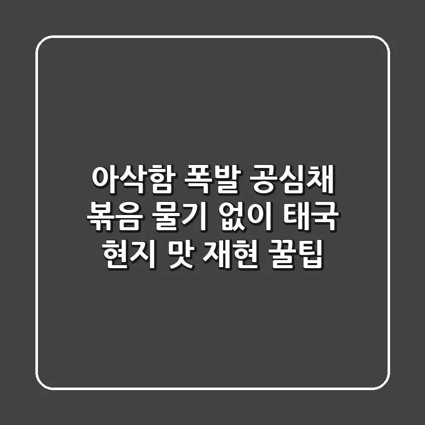 아삭함 폭발! 공심채 볶음, 물기 없이 태국 현지 맛 재현 꿀팁
