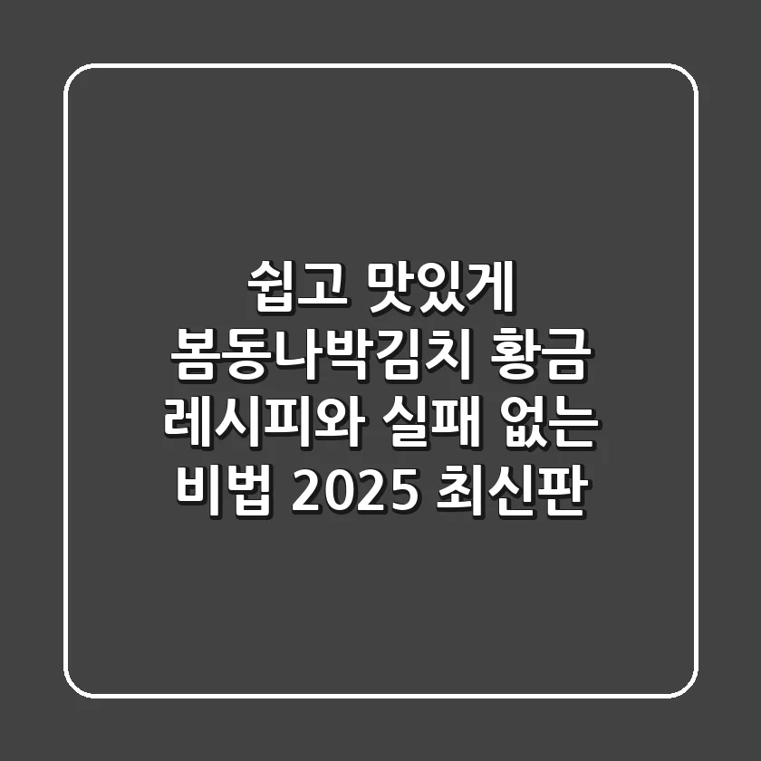 쉽고 맛있게! 봄동나박김치 황금 레시피와 실패 없는 비법 (2025 최신판)