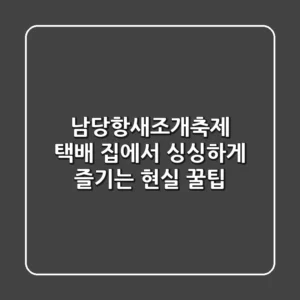 남당항새조개축제 택배, 집에서 싱싱하게 즐기는 현실 꿀팁