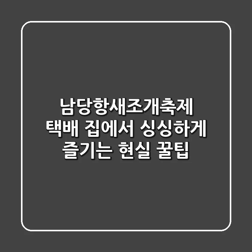 남당항새조개축제 택배, 집에서 싱싱하게 즐기는 현실 꿀팁
