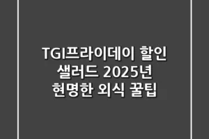 TGI프라이데이 할인 샐러드: 2025년 현명한 외식 꿀팁