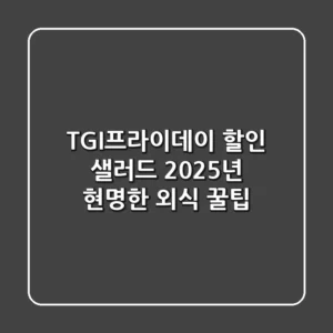 TGI프라이데이 할인 샐러드: 2025년 현명한 외식 꿀팁